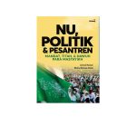 NU, POLITIK, & PESANTREN: Mandat, Titah, & Dawuh Para Masyayikh
