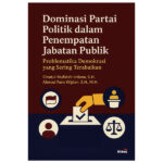 Dominasi Partai Politik dalam Penempatan Jabatan Publik: Problematika Demokrasi yang Sering Terabaikan